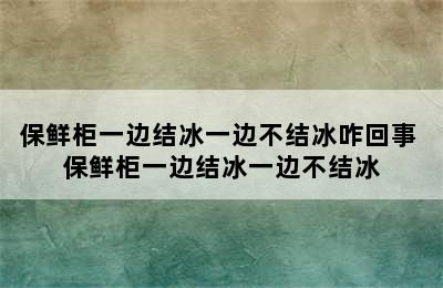 保鲜柜一边结冰一边不结冰咋回事 保鲜柜一边结冰一边不结冰